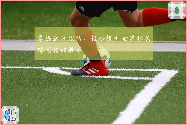 掌握这些技巧，轻松提升世界杯买球竞猜的胜率