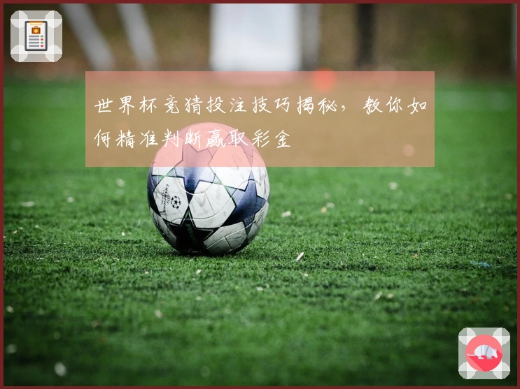 世界杯竞猜投注技巧揭秘，教你如何精准判断赢取彩金