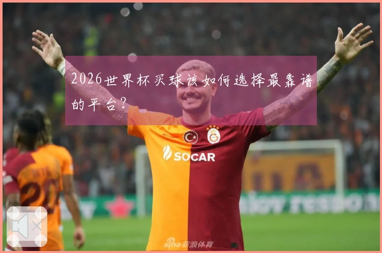 2026世界杯买球该如何选择最靠谱的平台？