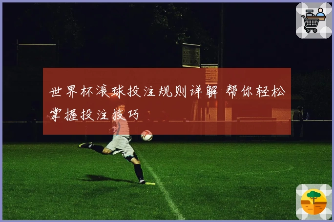 世界杯滚球投注规则详解 帮你轻松掌握投注技巧