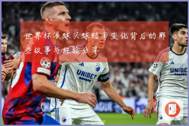 世界杯滚球买球赔率变化背后的那些故事与经验分享